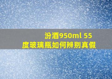 汾酒950ml 55度玻璃瓶如何辨别真假